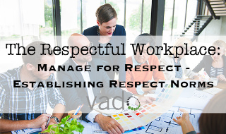 The Respectful Workplace: Manage for Respect - Establishing Respect Norms